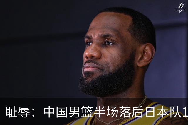 耻辱：中国男篮半场落后日本队19分，苏群的观点让人贻笑大方